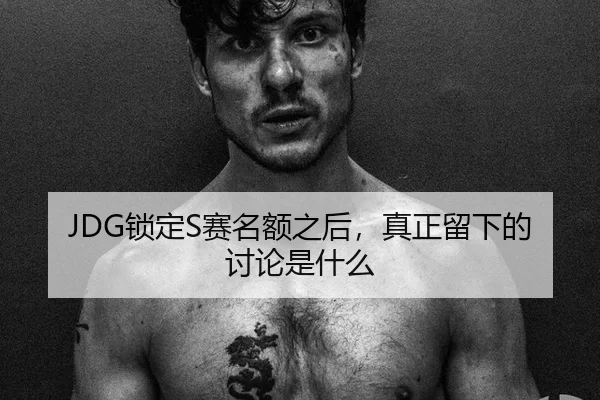 JDG锁定S赛名额之后，真正留下的讨论是什么